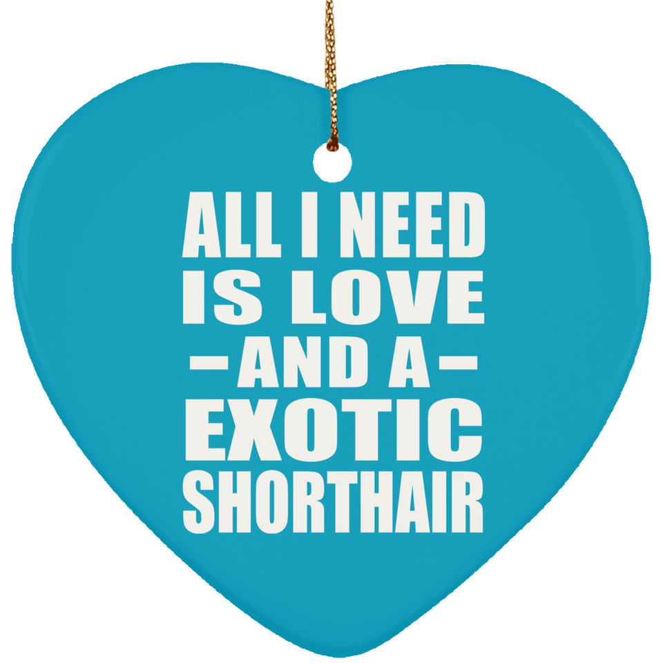 All I Need Is Love And A Exotic Shorthair - Heart Ornament