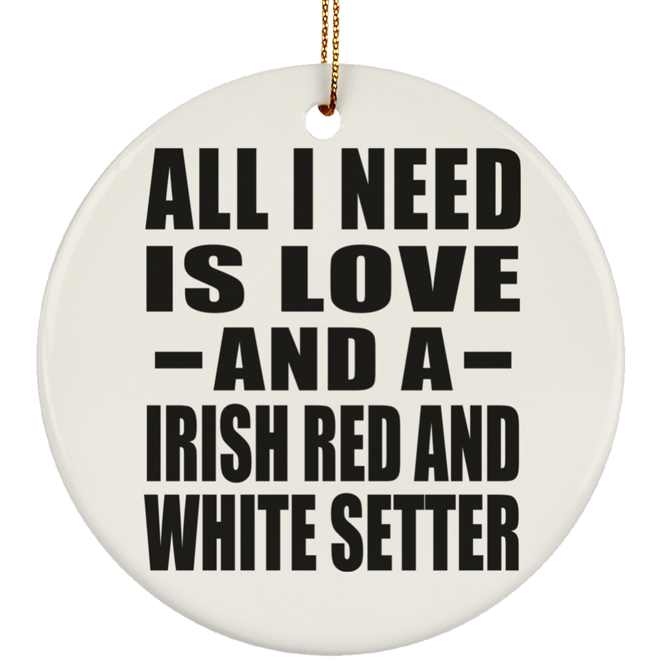 All I Need Is Love And A Irish Red And White Setter - Circle Ornament