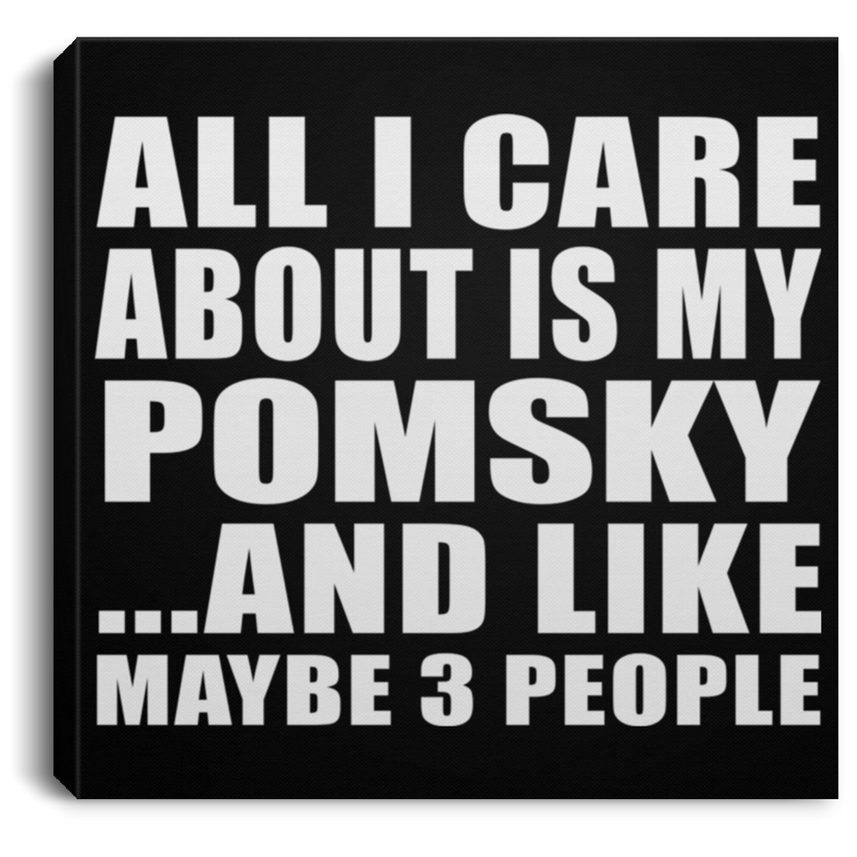 All I Care About Is My Pomsky - Canvas Square
