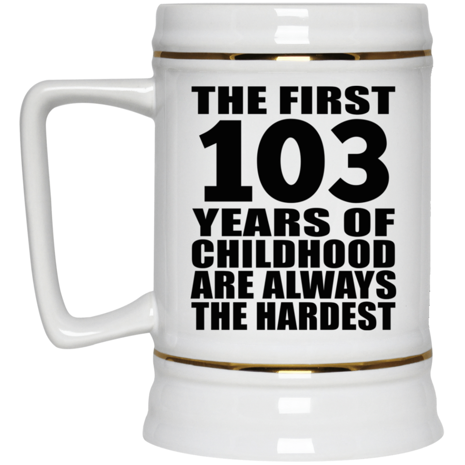 103rd Birthday First 103 Years of Childhood Are The Hardest - Beer Stein