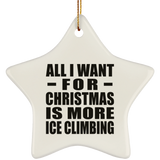 All I Want For Christmas Is More Ice Climbing - Star Ornament