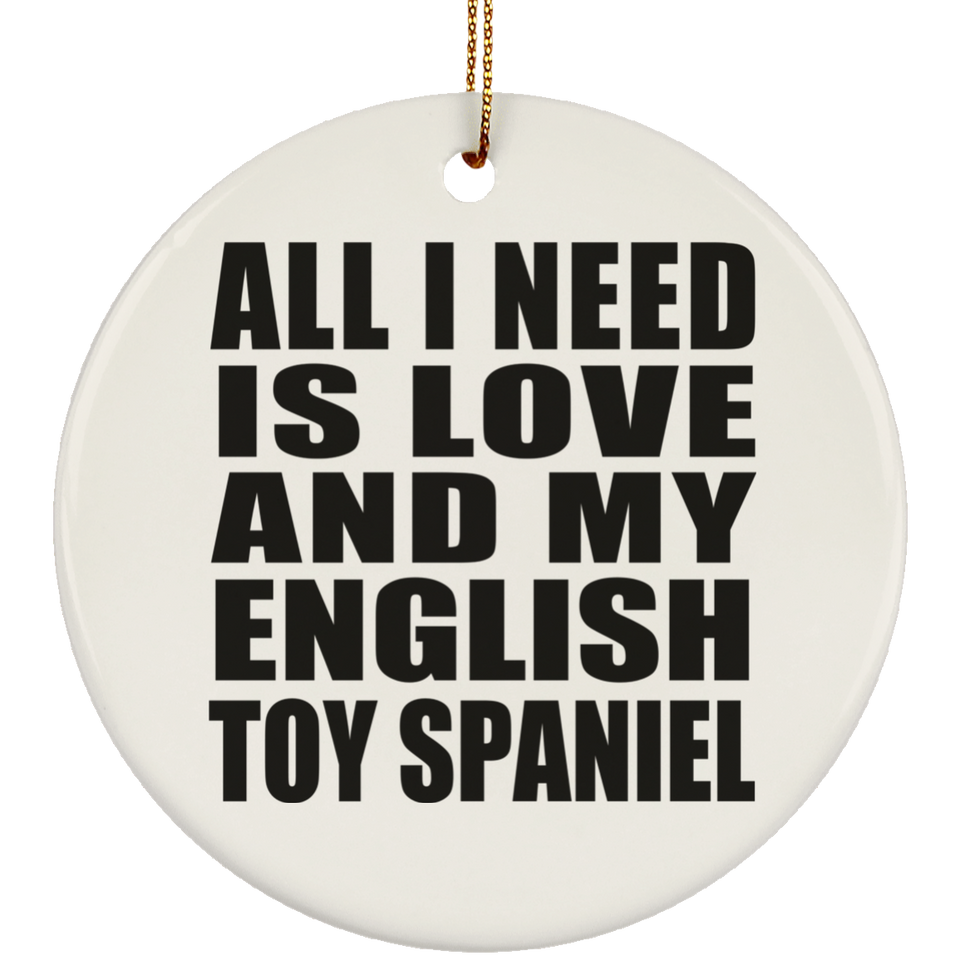 All I Need Is Love And My English Toy Spaniel - Circle Ornament