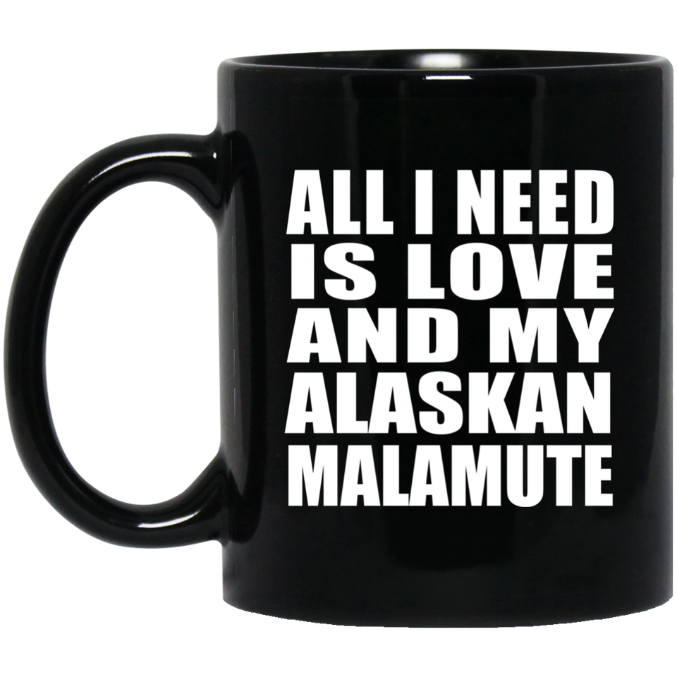 All I Need Is Love And My Alaskan Malamute - 11 Oz Coffee Mug Black