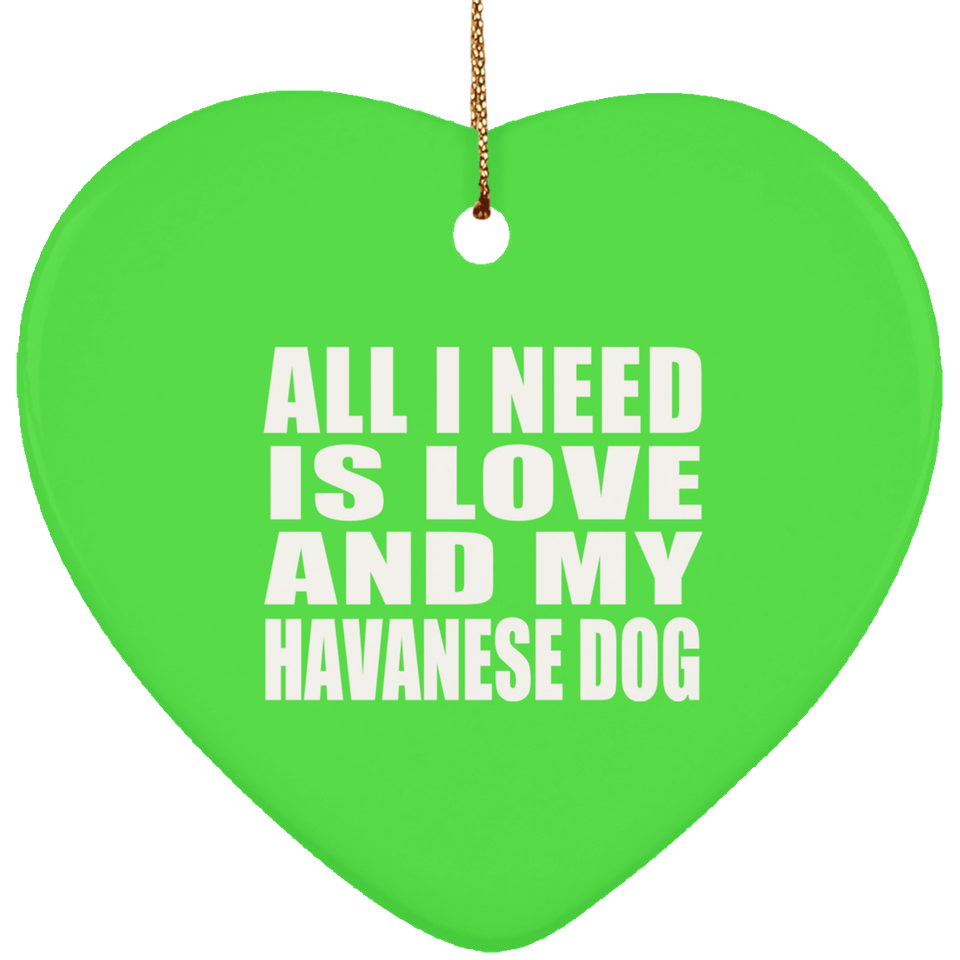 All I Need Is Love And My Havanese Dog - Heart Ornament