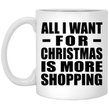 All I Want For Christmas Is More Shopping - 11 Oz Coffee Mug