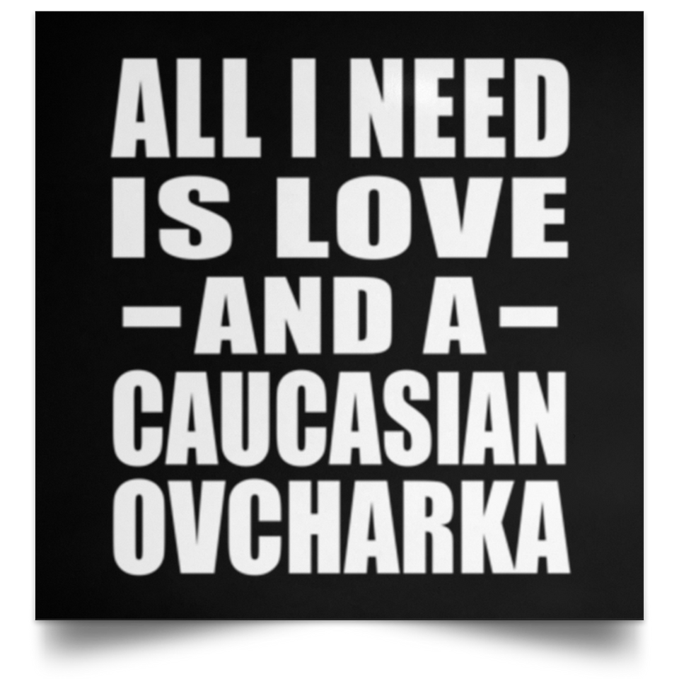 All I Need Is Love And A Caucasian Ovcharka - Poster Square