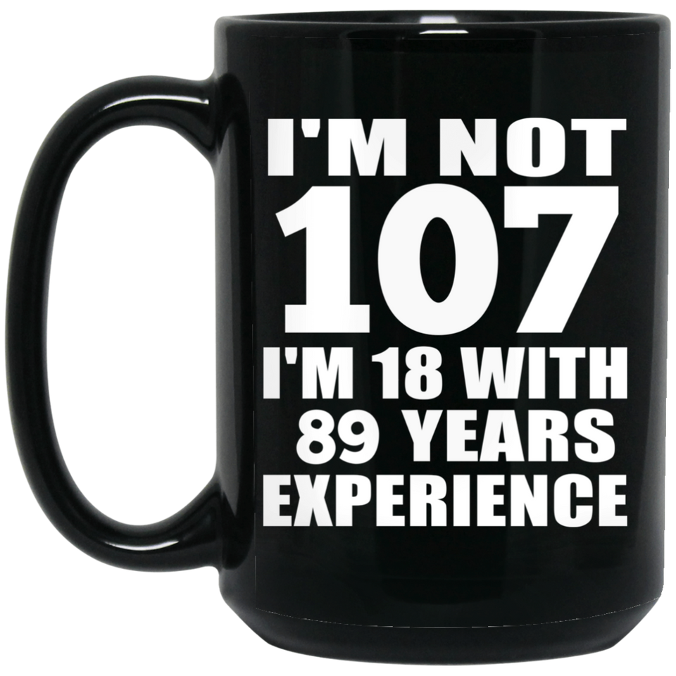 107th Birthday I'm Not 107 I'm 18 With 89 Years Experience - 15oz Coffee Mug Black