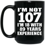 107th Birthday I'm Not 107 I'm 18 With 89 Years Experience - 15oz Coffee Mug Black