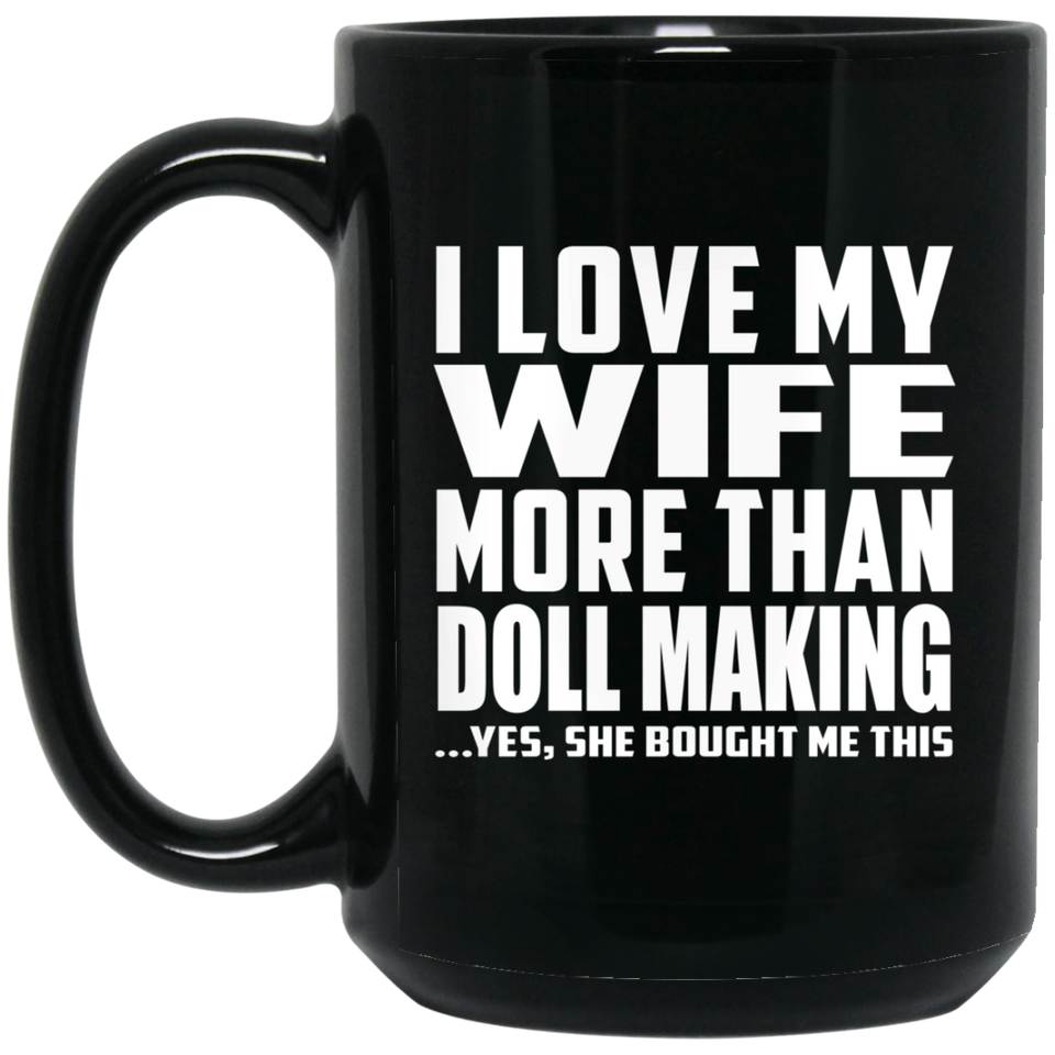 I Love My Wife More Than Doll Making - 15 Oz Coffee Mug Black