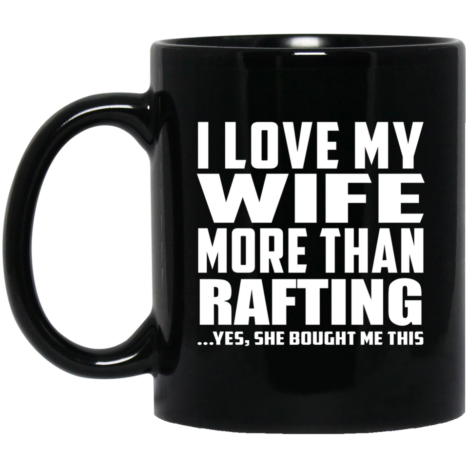 I Love My Wife More Than Rafting - 11 Oz Coffee Mug Black