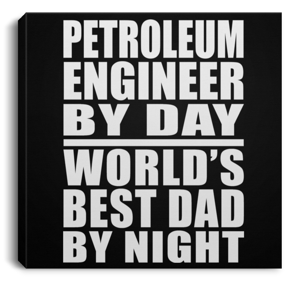 Petroleum Engineer By Day World's Best Dad By Night - Canvas Square