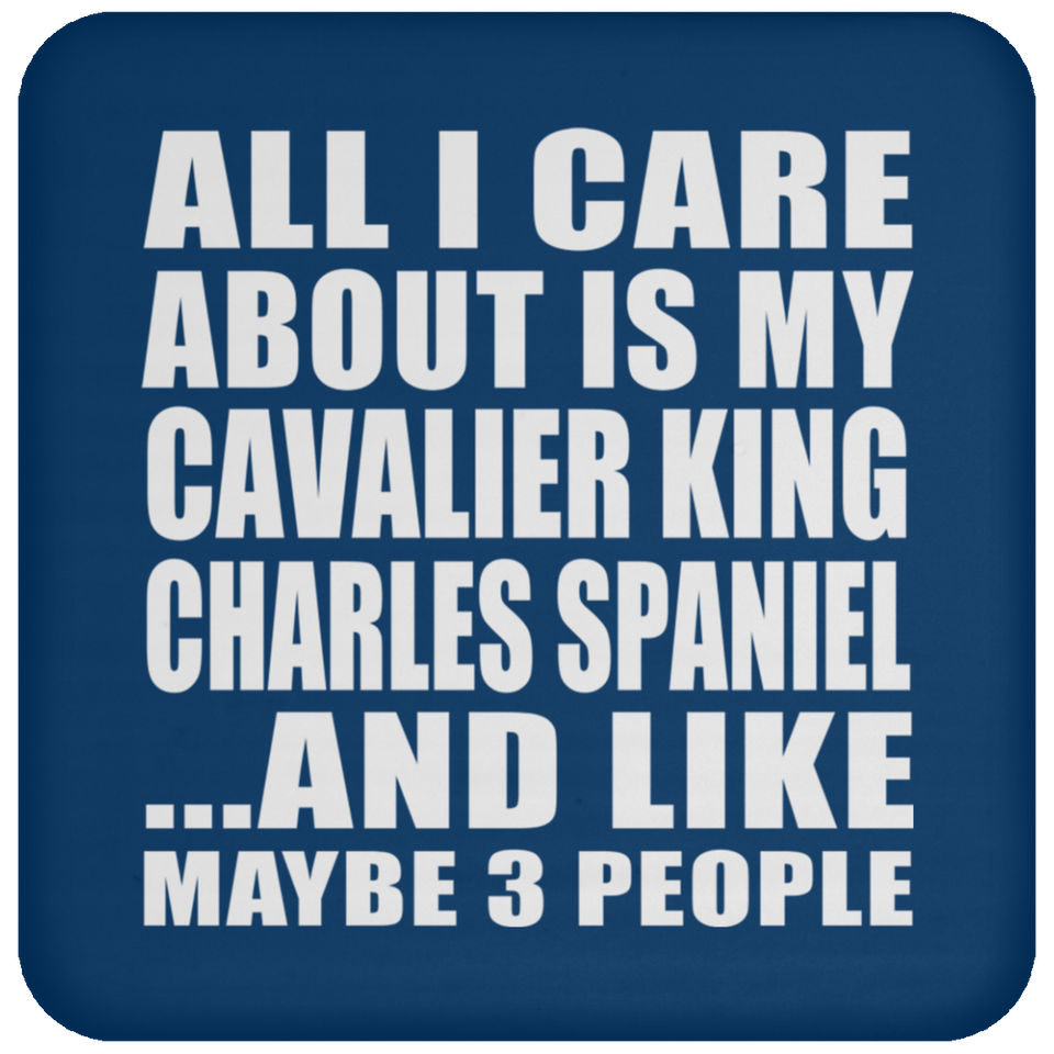 All I Care About Is My Cavalier King Charles Spaniel - Drink Coaster
