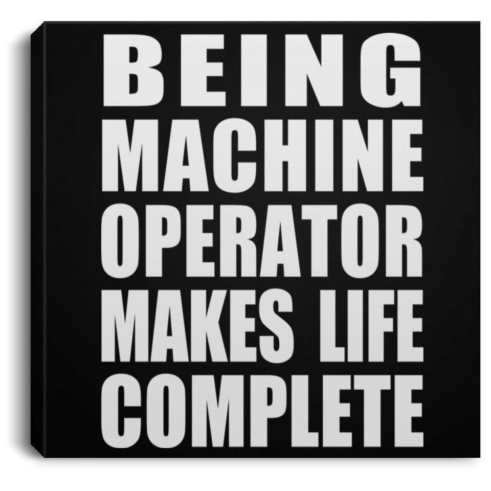 Being Machine Operator Makes Life Complete - Canvas Square