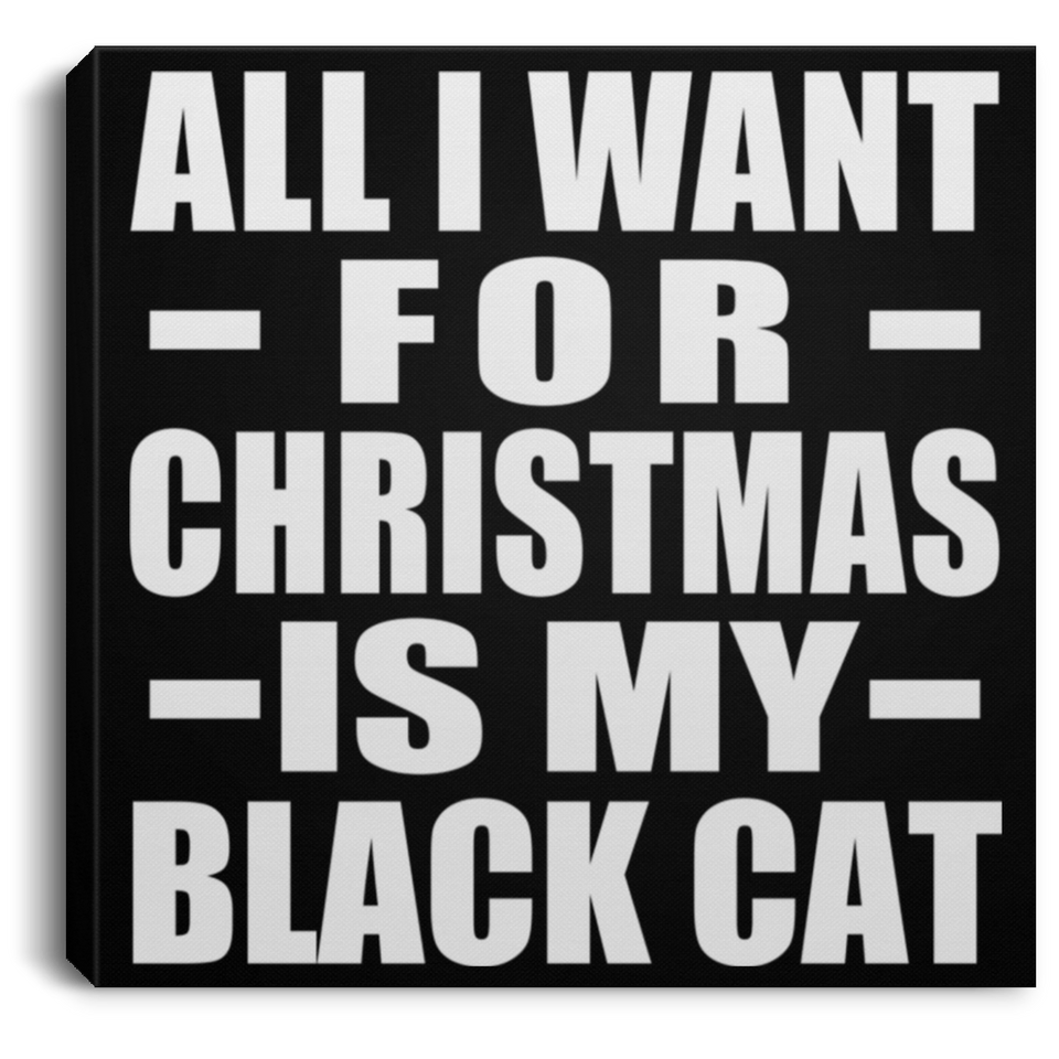 All I Want For Christmas Is My Black Cat - Canvas Square