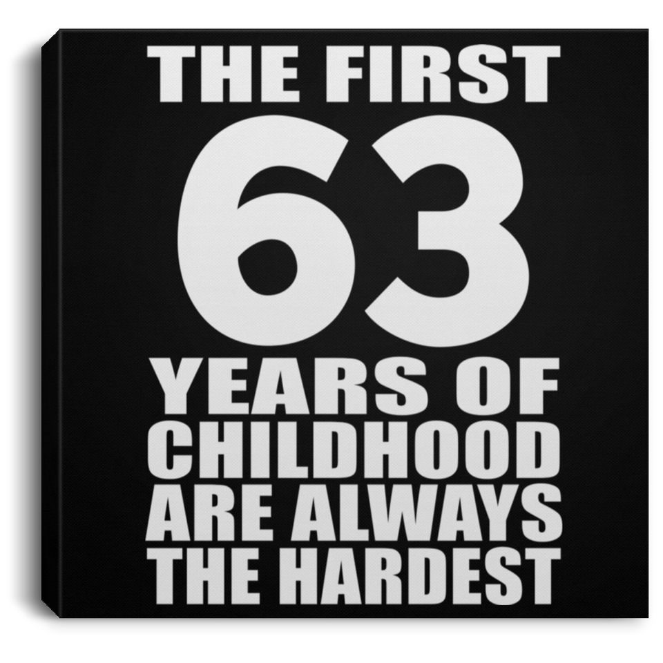 63rd Birthday First 63 Years of Childhood Are The Hardest - Canvas Square