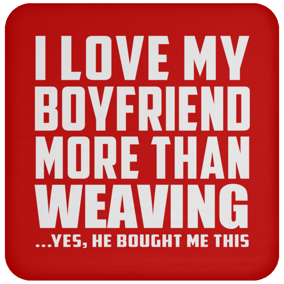 I Love My Boyfriend More Than Weaving - Drink Coaster