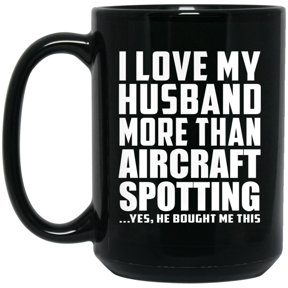 I Love My Husband More Than Aircraft Spotting - 15 Oz Coffee Mug Black