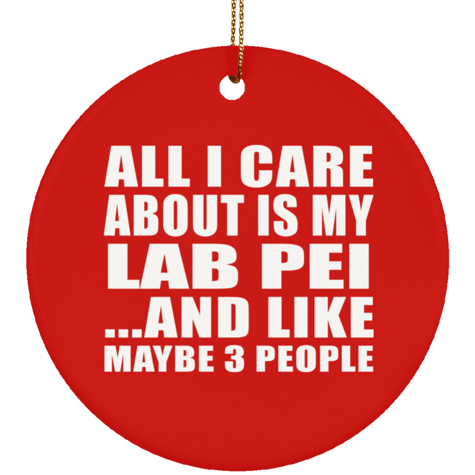 All I Care About Is My Lab Pei - Circle Ornament