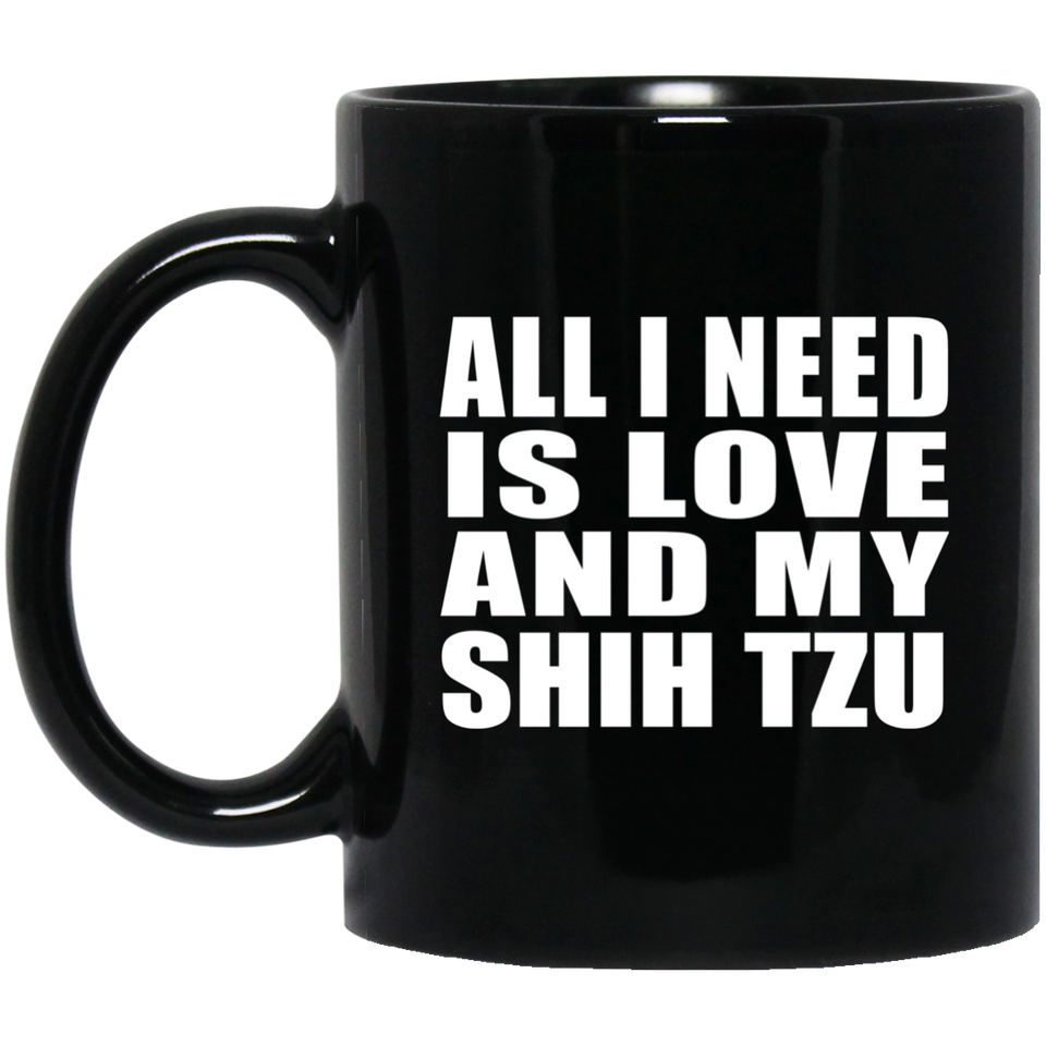 All I Need Is Love And My Shih Tzu - 11 Oz Coffee Mug Black