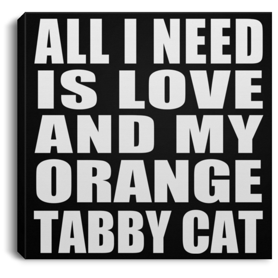 All I Need Is Love And My Orange Tabby Cat - Canvas Square