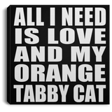 All I Need Is Love And My Orange Tabby Cat - Canvas Square