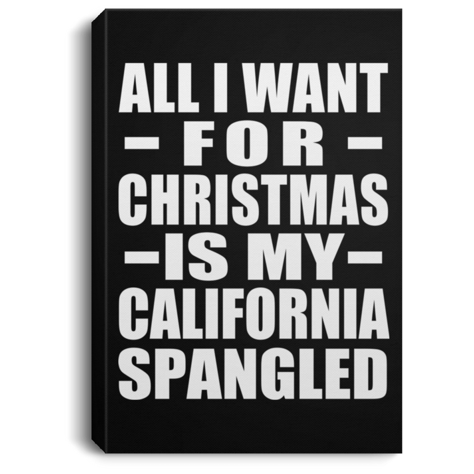 All I Want For Christmas Is My California Spangled - Canvas Portrait