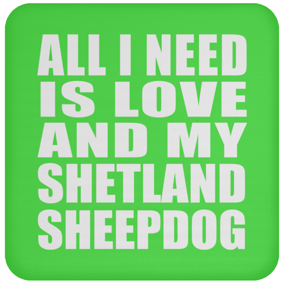 All I Need Is Love And My Shetland Sheepdog - Drink Coaster