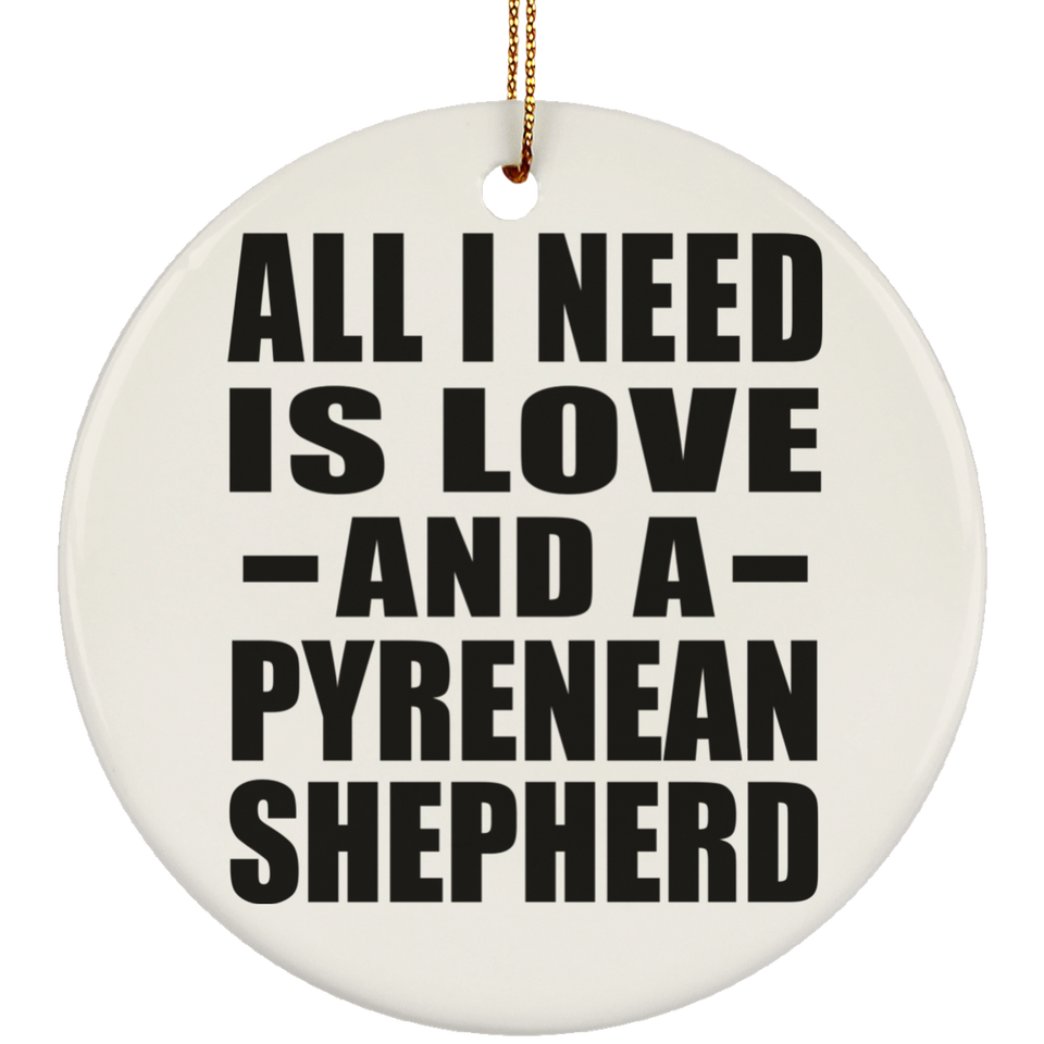 All I Need Is Love And A Pyrenean Shepherd - Circle Ornament