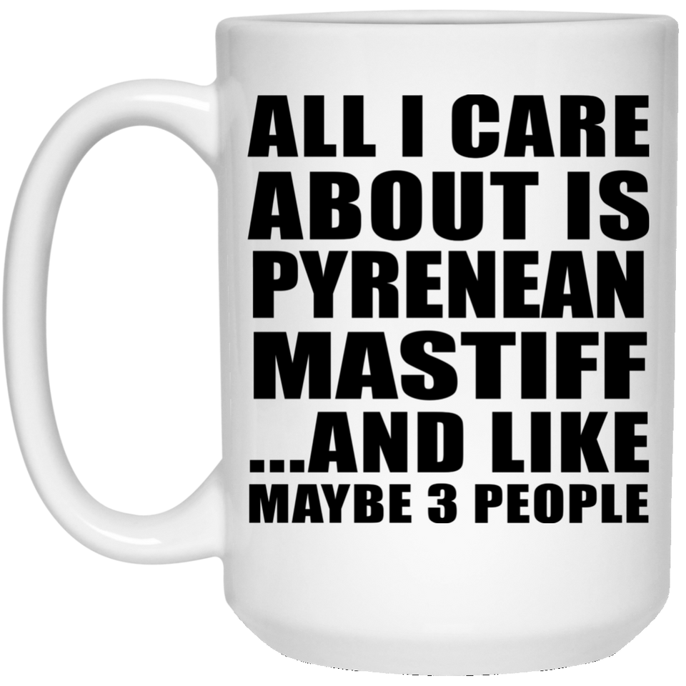 All I Care About Is Pyrenean Mastiff - 15 Oz Coffee Mug