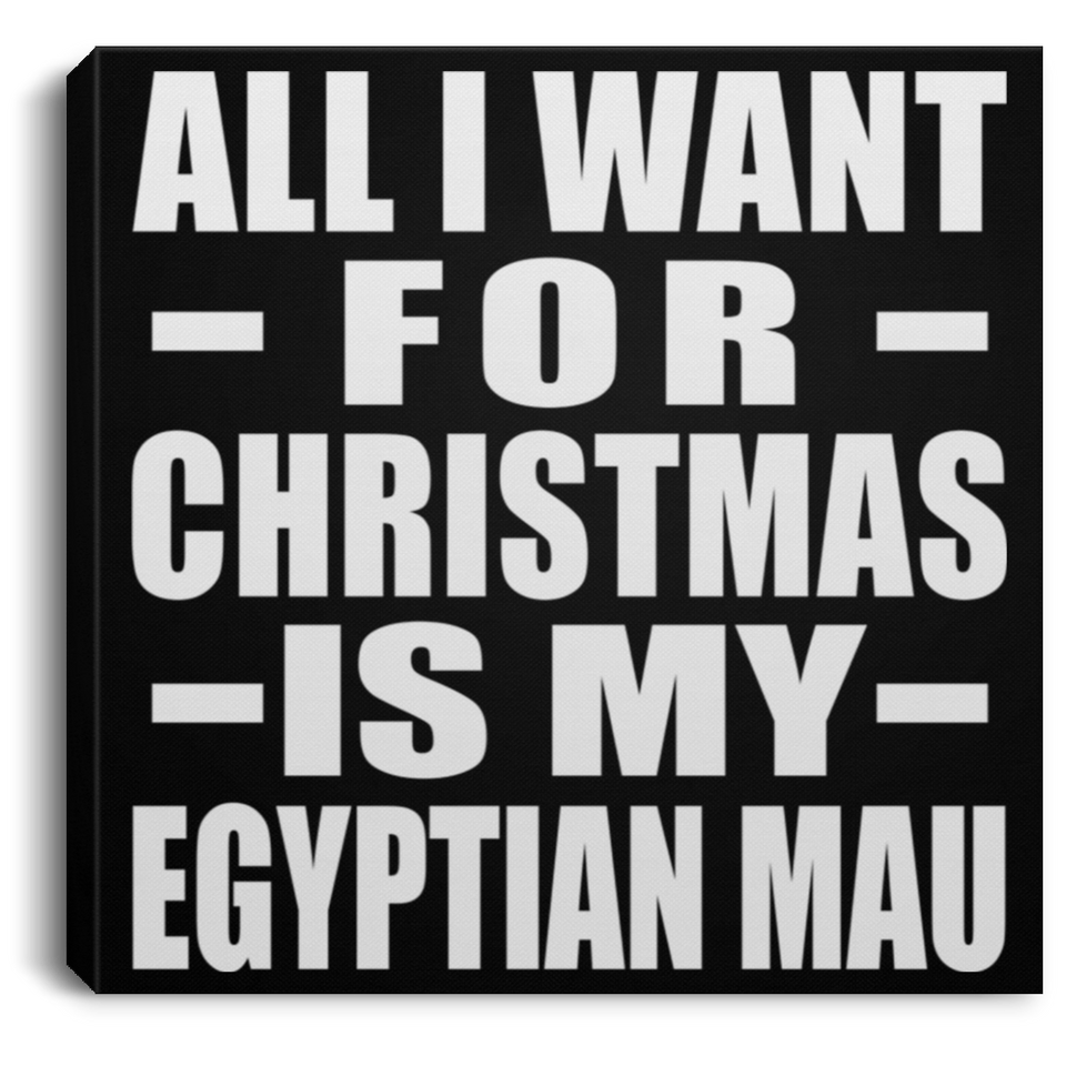 All I Want For Christmas Is My Egyptian Mau - Canvas Square