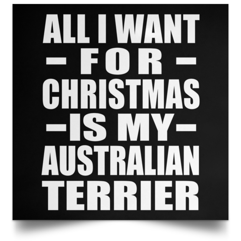 All I Want For Christmas Is My Australian Terrier - Poster Square