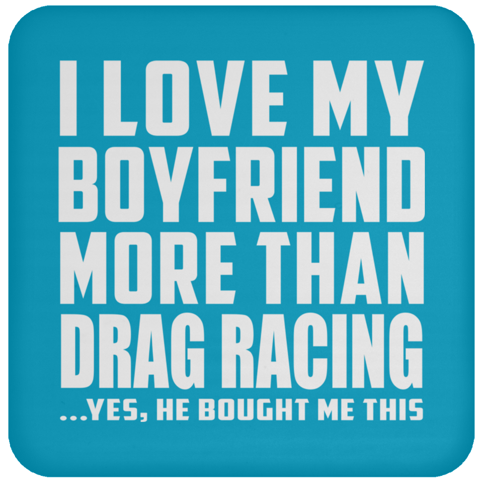I Love My Boyfriend More Than Drag Racing - Drink Coaster