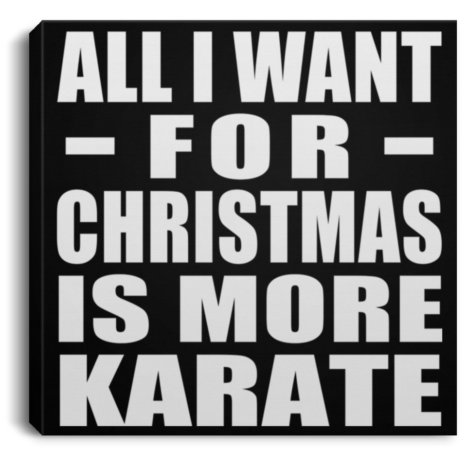 All I Want For Christmas Is More Karate - Canvas Square