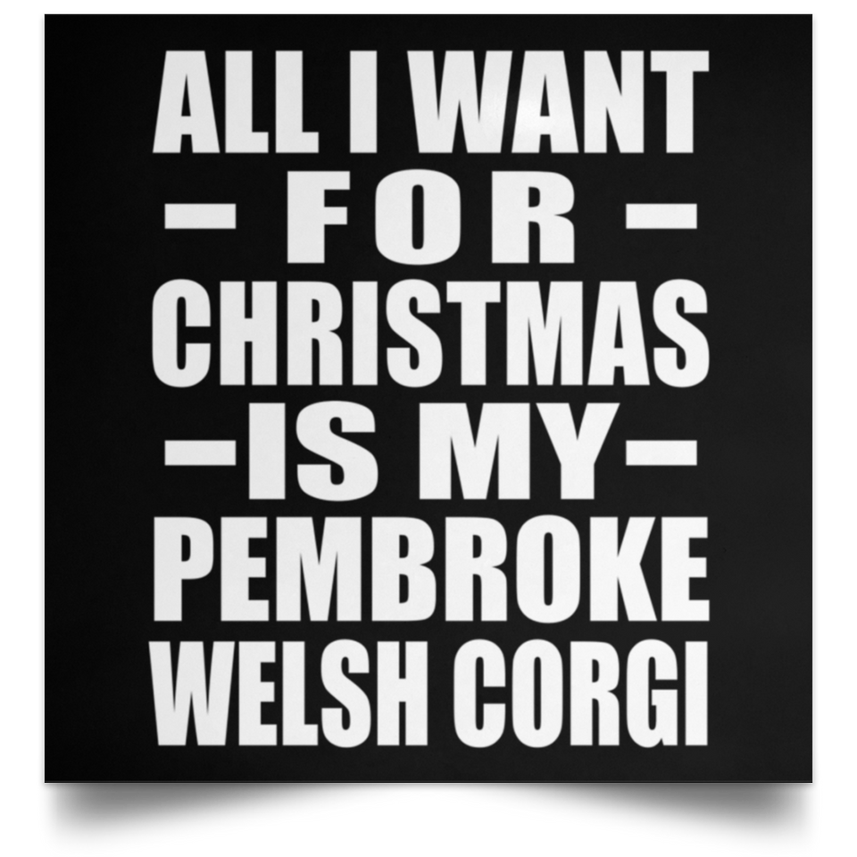 All I Want For Christmas Is My Pembroke Welsh Corgi - Poster Square