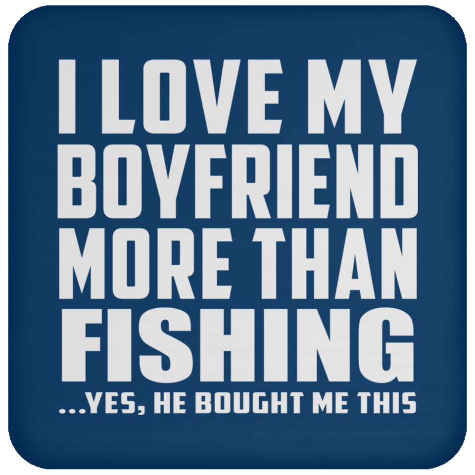 I Love My Boyfriend More Than Fishing - Drink Coaster