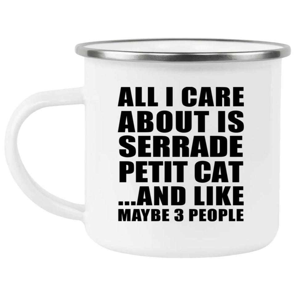 All I Care About Is Serrade Petit Cat - 12oz Camping Mug