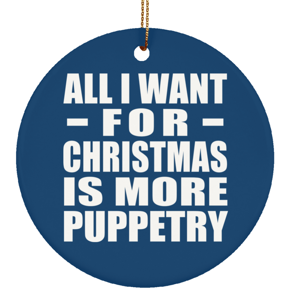 All I Want For Christmas Is More Puppetry - Circle Ornament