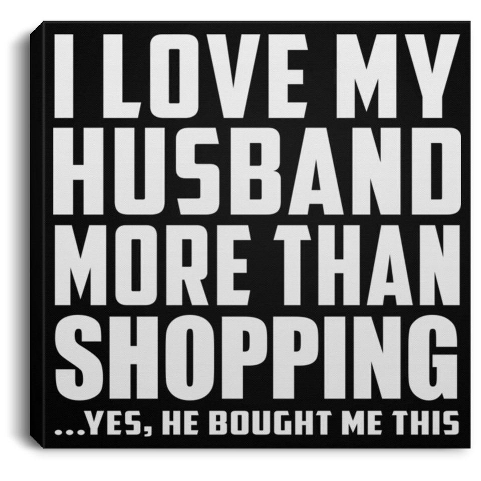I Love My Husband More Than Shopping - Canvas Square