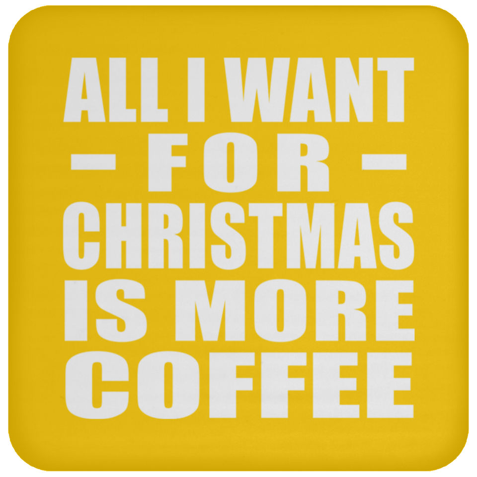 All I Want For Christmas Is More Coffee - Coaster