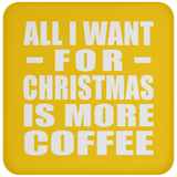 All I Want For Christmas Is More Coffee - Coaster