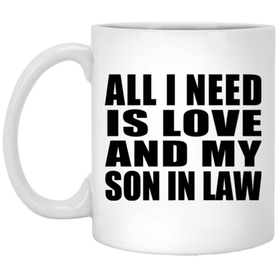 All I Need Is Love And My Son In Law - 11 Oz Coffee Mug