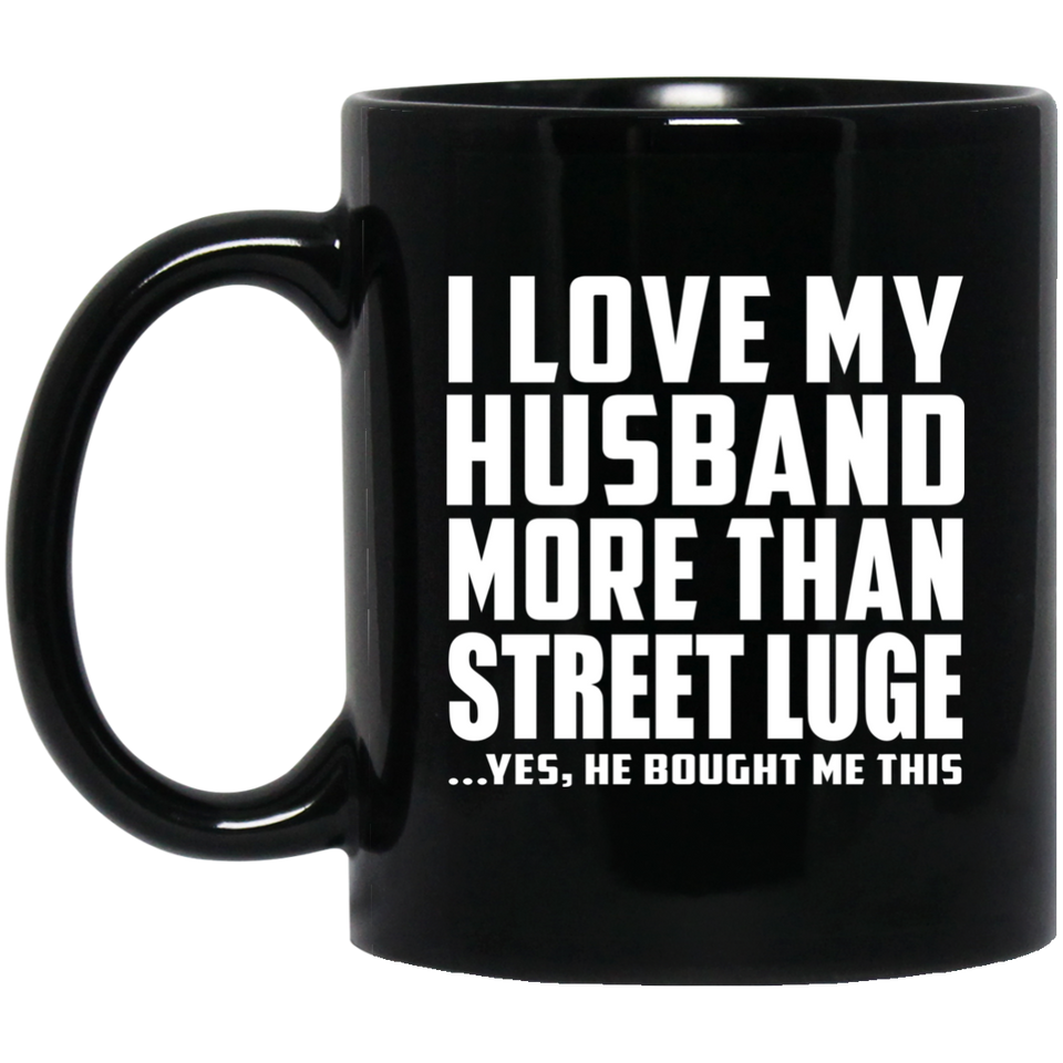 I Love My Husband More Than Street Luge - 11 Oz Coffee Mug Black