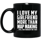 I Love My Girlfriend More Than Map Making - 11 Oz Coffee Mug Black