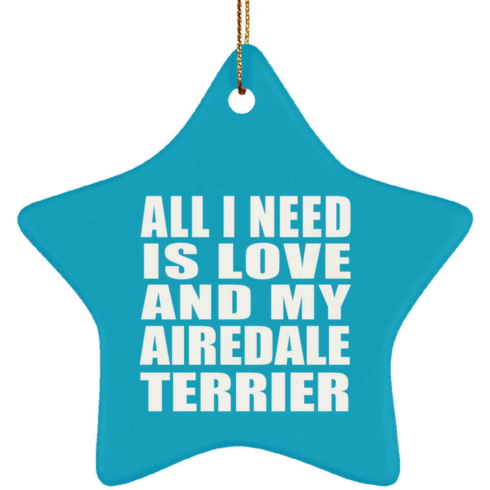 All I Need Is Love And My Airedale Terrier - Star Ornament