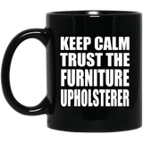 Keep Calm and Trust The Furniture Upholsterer - 11oz Coffee Mug Black