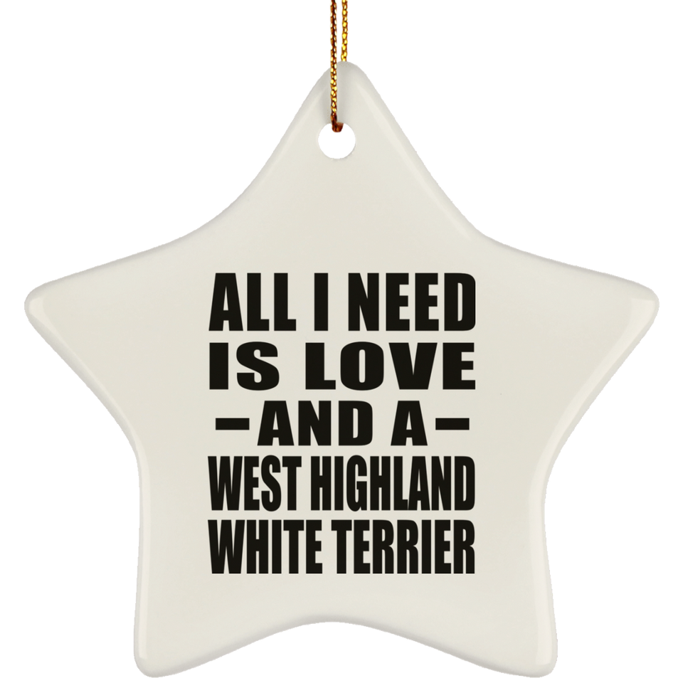 All I Need Is Love And A West Highland White Terrier - Star Ornament
