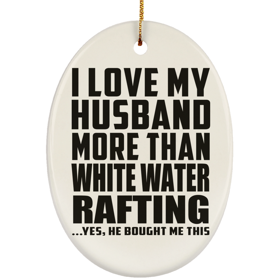 I Love My Husband More Than White Water Rafting - Oval Ornament