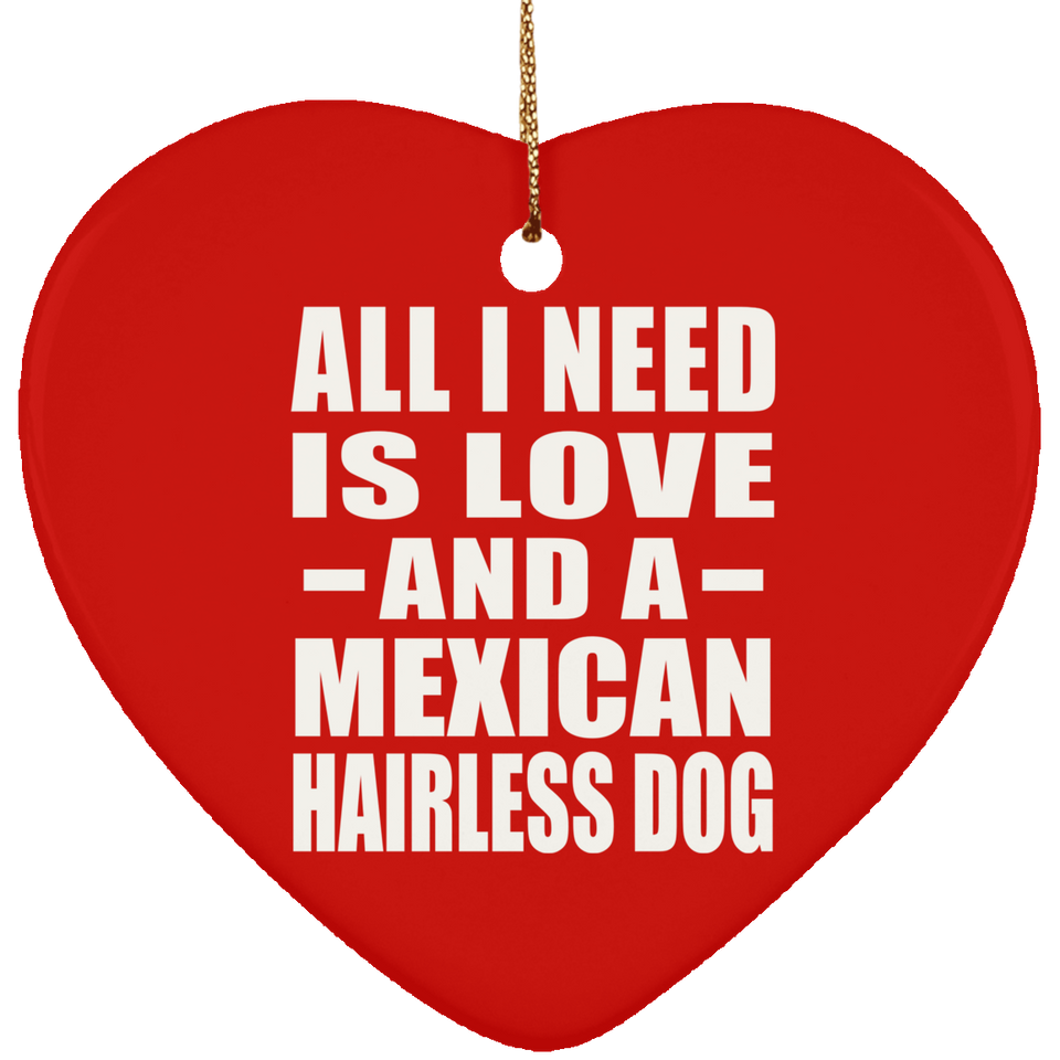 All I Need Is Love And A Mexican Hairless Dog - Heart Ornament
