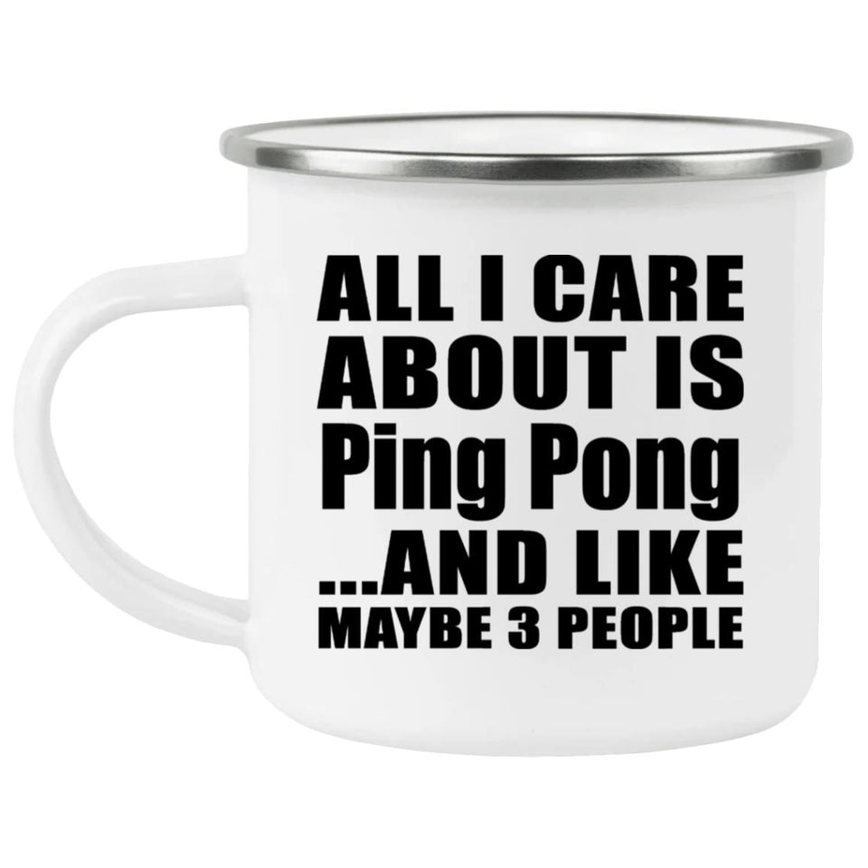 All I Care About Is Ping Pong - 12oz Camping Mug