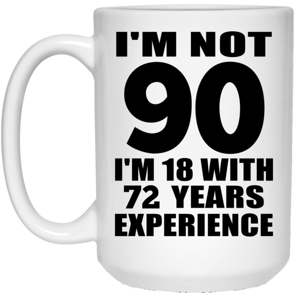 90th Birthday I'm Not 90 I'm 18 With 72 Years Experience - 15oz Coffee Mug